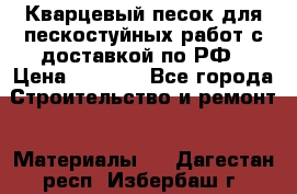 Кварцевый песок для пескостуйных работ с доставкой по РФ › Цена ­ 1 800 - Все города Строительство и ремонт » Материалы   . Дагестан респ.,Избербаш г.